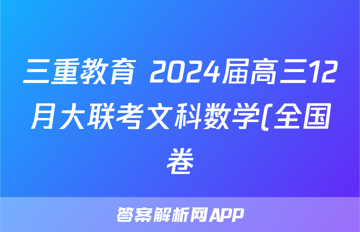 三重教育 2024届高三12月大联考文科数学(全国卷)试题